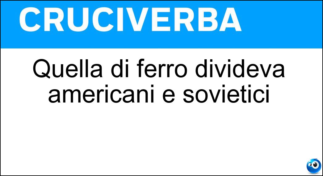 Quella di ferro divideva americani e sovietici Soluzione Cruciverba: Quella di ferro divideva americani e sovietici - Risposta Cortina