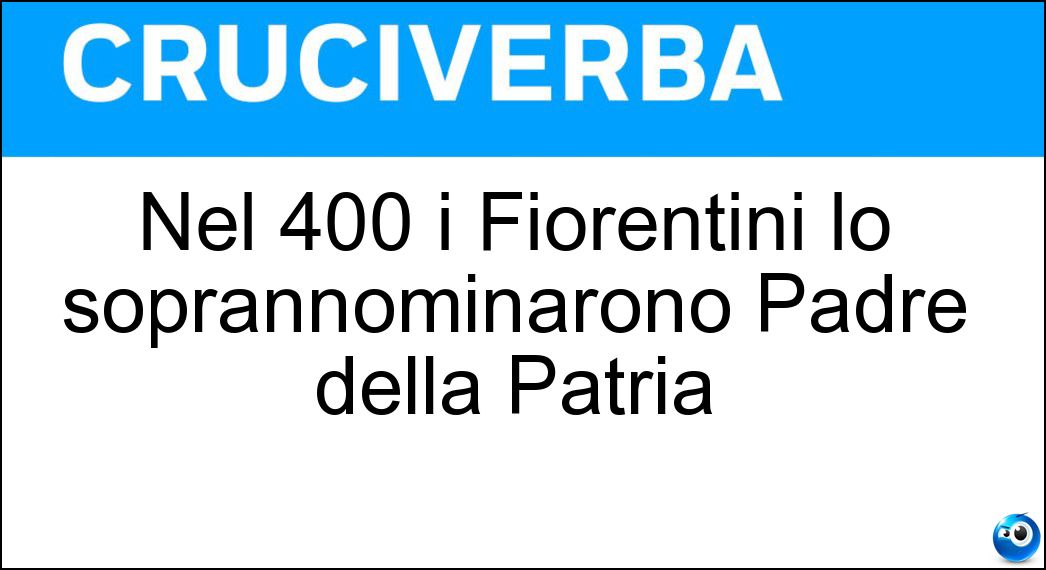 Nel 400 i Fiorentini lo soprannominarono Padre della Patria