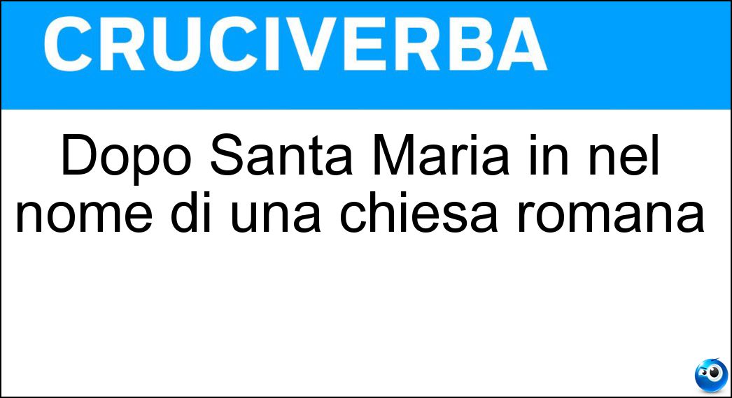 Dopo Santa Maria in nel nome di una chiesa romana Soluzione Cruciverba: Dopo Santa Maria in nel nome di una chiesa romana - Risposta Cosmedin
