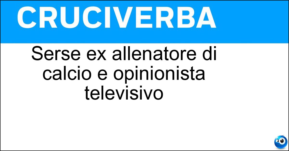 Serse ex allenatore di calcio e opinionista televisivo Soluzione Serse ex allenatore di calcio e opinionista televisivo - Cosmi