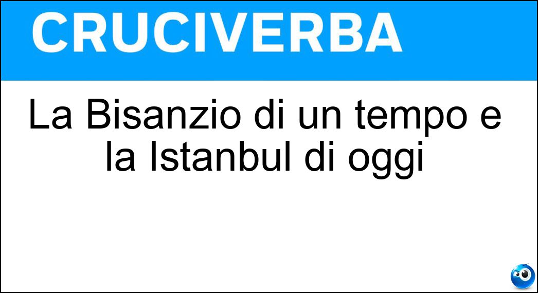 La Bisanzio di un tempo e la Istanbul di oggi Soluzione La Bisanzio di un tempo e la Istanbul di oggi - Costantinopoli