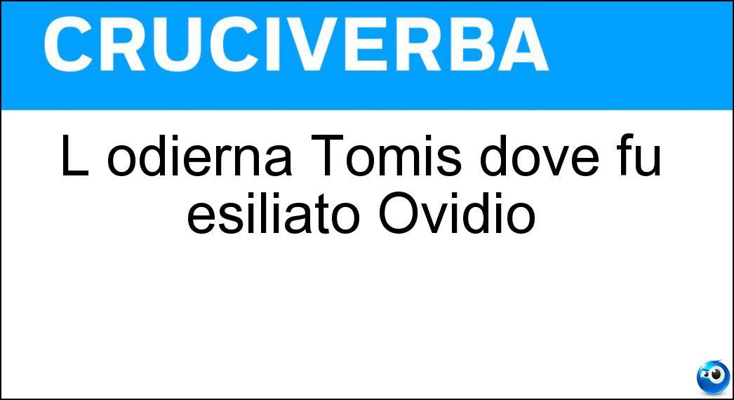 L odierna Tomis dove fu esiliato Ovidio Soluzione Cruciverba: L odierna Tomis dove fu esiliato Ovidio - Risposta Costanza