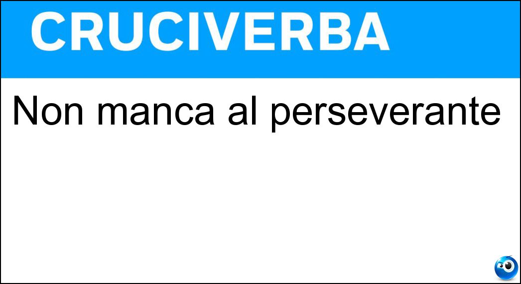 Non manca al perseverante Soluzione Cruciverba: Non manca al perseverante - Risposta Costanza