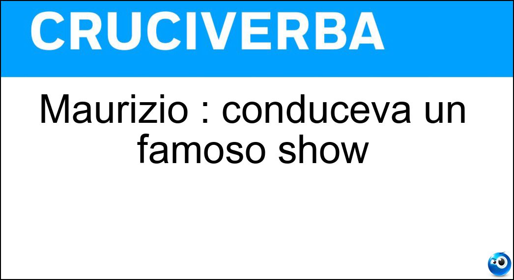 Maurizio : conduceva un famoso show Soluzione Maurizio : conduceva un famoso show - Costanzo