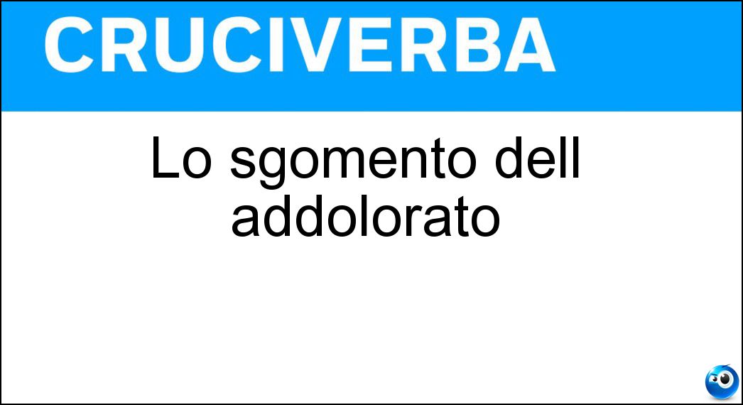 Lo sgomento dell addolorato Soluzione Cruciverba: Lo sgomento dell addolorato - Risposta Costernazione