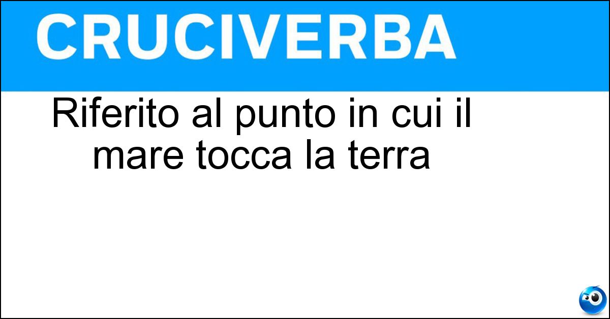 Riferito al punto in cui il mare tocca la terra Soluzione Riferito al punto in cui il mare tocca la terra - Costiero