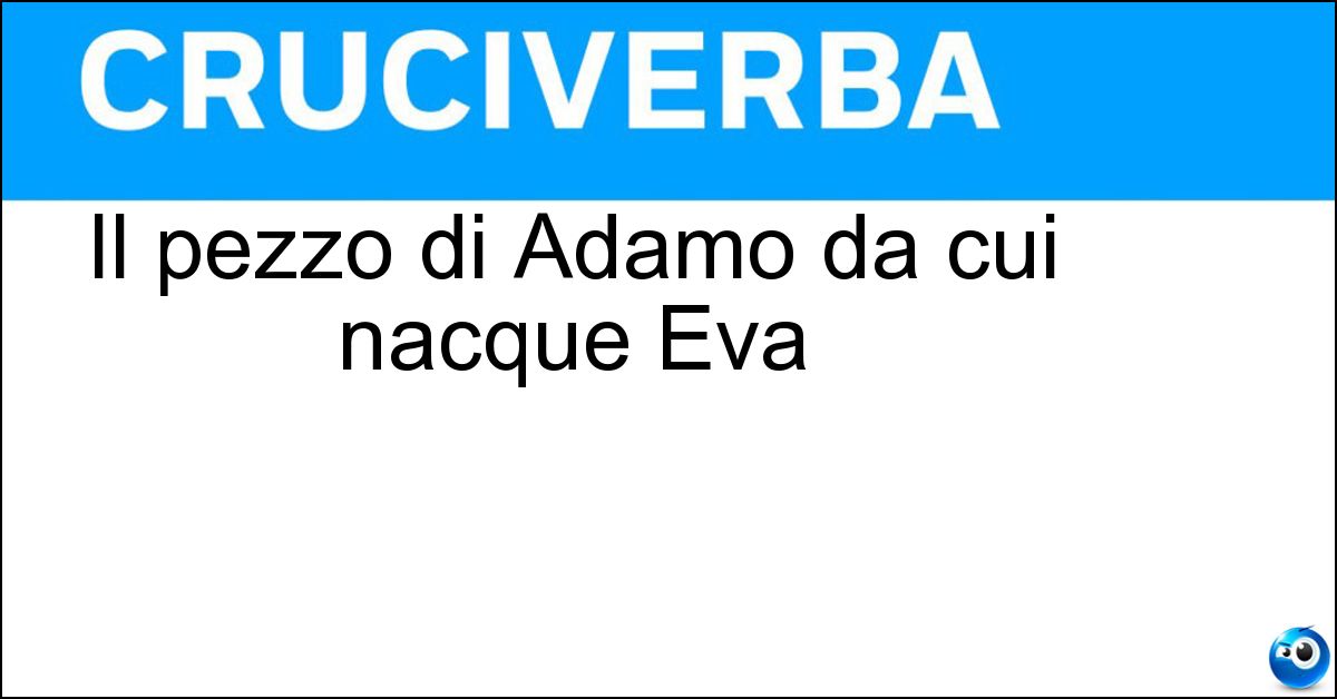 Il pezzo di Adamo da cui nacque Eva Soluzione Il pezzo di Adamo da cui nacque Eva - Costola