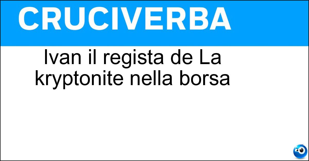 Ivan il regista de La kryptonite nella borsa Soluzione Ivan il regista de La kryptonite nella borsa - Cotroneo