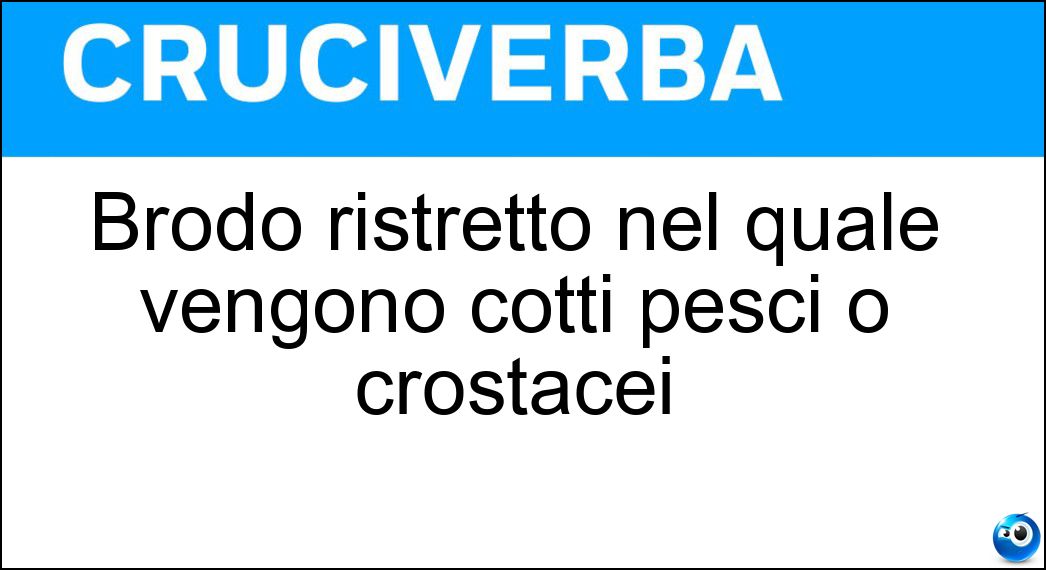 Brodo ristretto nel quale vengono cotti pesci o crostacei