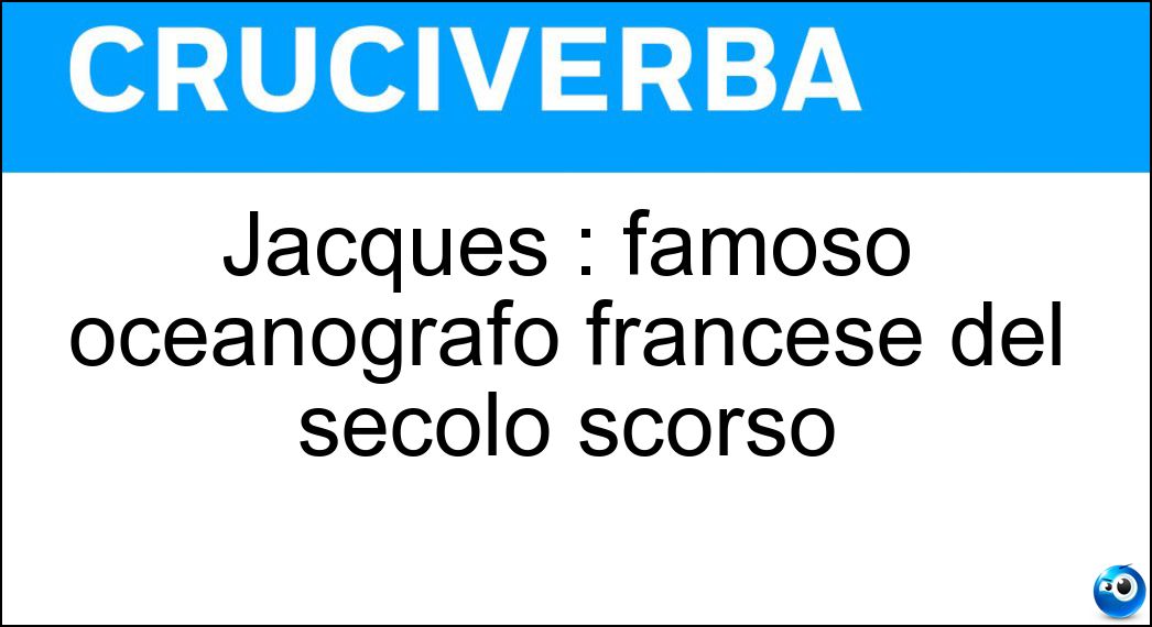 Jacques : famoso oceanografo francese del secolo scorso Soluzione Cruciverba: Jacques : famoso oceanografo francese del secolo scorso - Risposta Cousteau