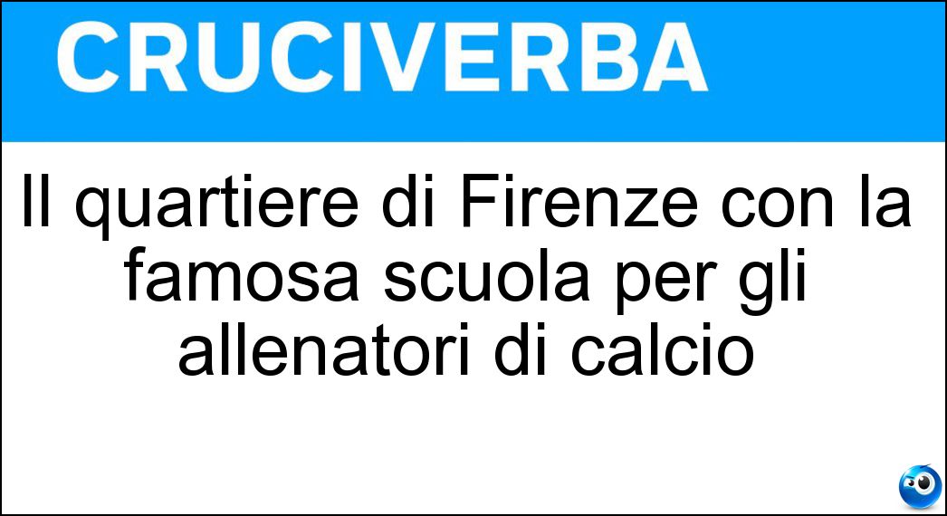 Il quartiere di Firenze con la famosa scuola per gli allenatori di calcio Soluzione Cruciverba: Il quartiere di Firenze con la famosa scuola per gli allenatori di calcio - Risposta Coverciano