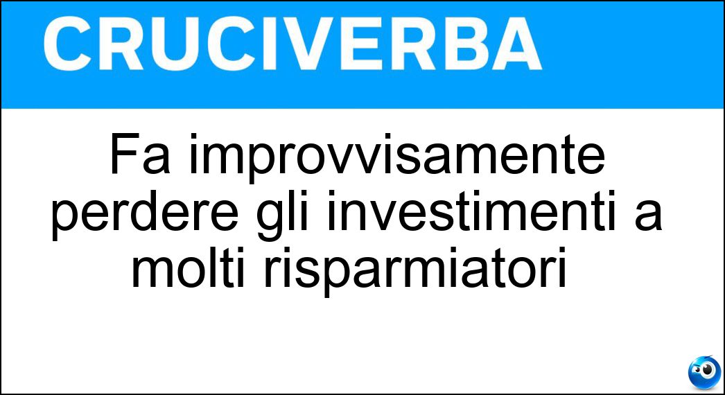 Fa improvvisamente perdere gli investimenti a molti risparmiatori | Fa improvvisamente perdere gli investimenti a molti risparmiatori |