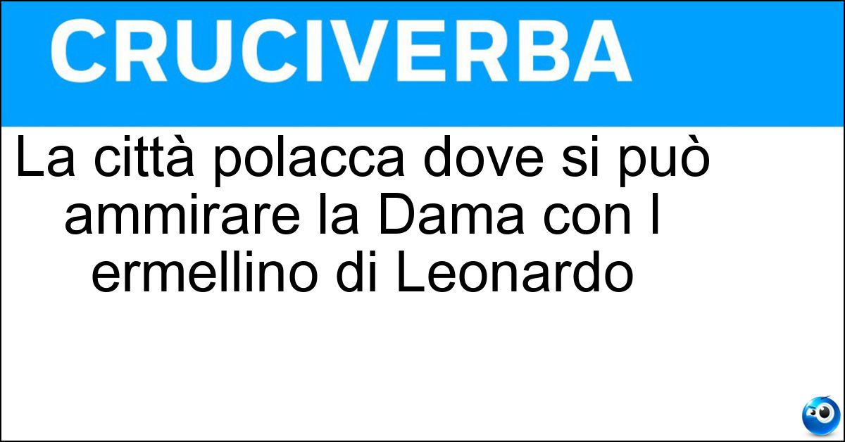 La città polacca dove si può ammirare la Dama con l ermellino di Leonardo Soluzione La città polacca dove si può ammirare la Dama con l ermellino di Leonardo - Cracovia