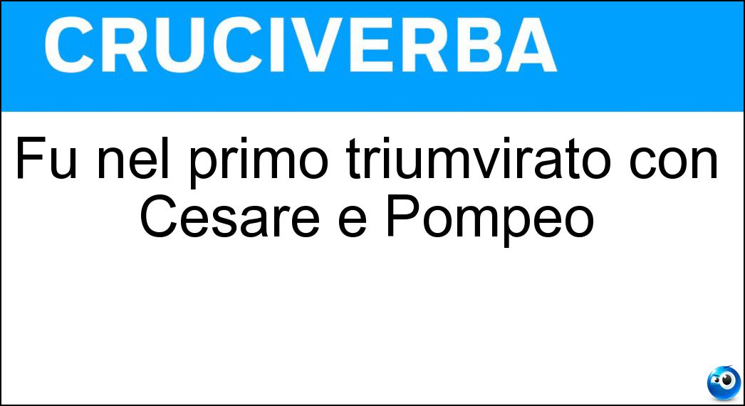 Fu nel primo triumvirato con Cesare e Pompeo Soluzione Cruciverba: Fu nel primo triumvirato con Cesare e Pompeo - Risposta Crasso