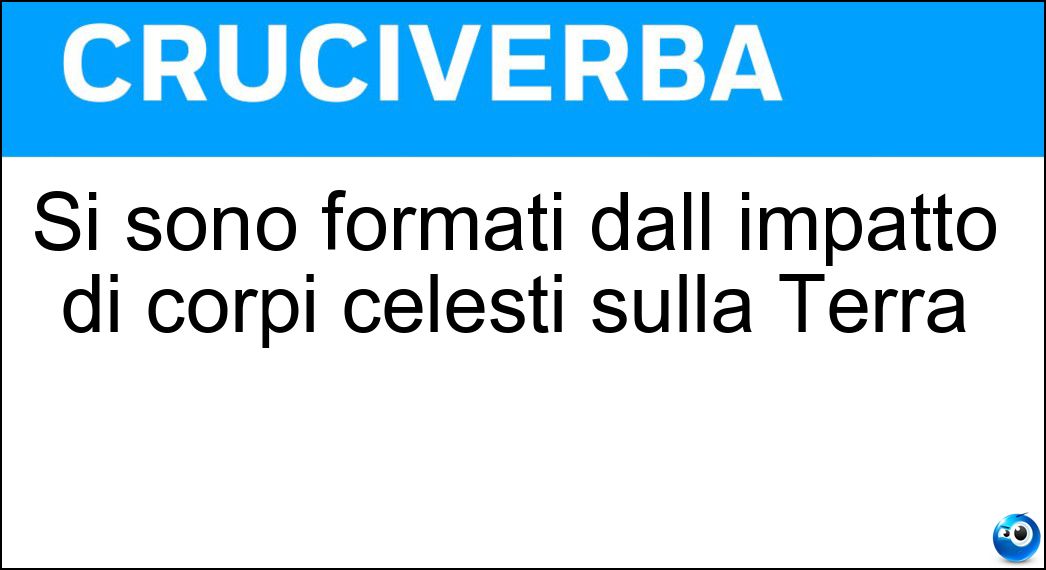 Si sono formati dall impatto di corpi celesti sulla Terra