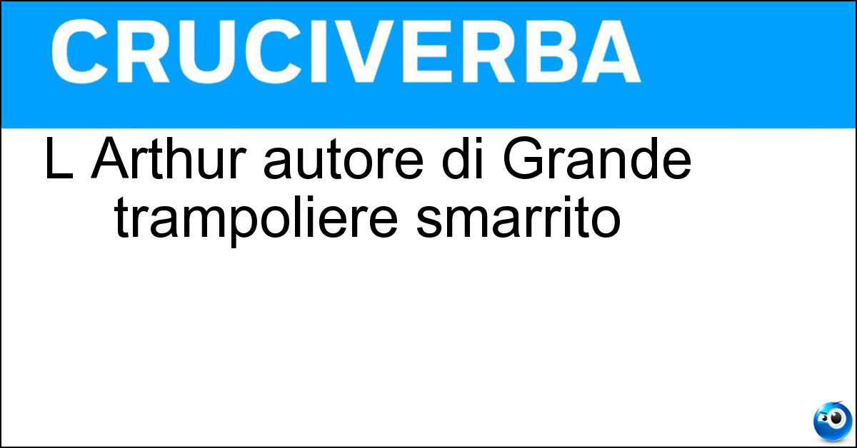 L Arthur autore di Grande trampoliere smarrito Soluzione L Arthur autore di Grande trampoliere smarrito - Cravan