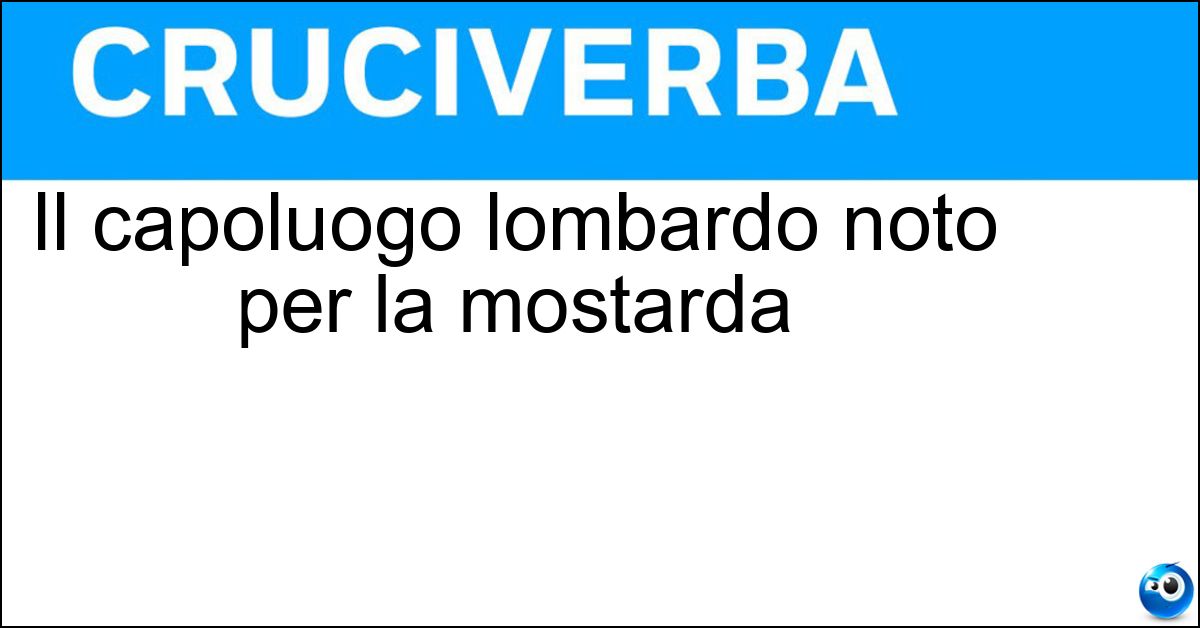 Il capoluogo lombardo noto per la mostarda Soluzione Il capoluogo lombardo noto per la mostarda - Cremona