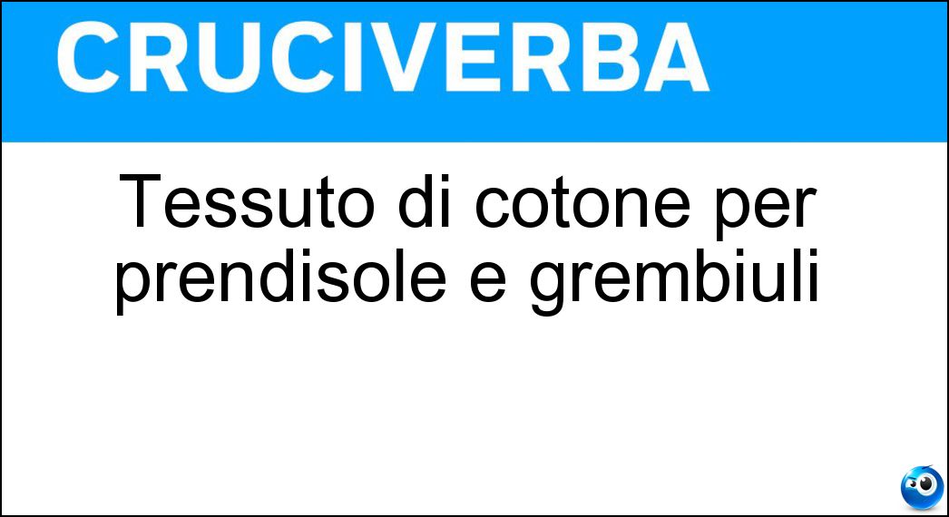 Tessuto di cotone per prendisole e grembiuli Soluzione Cruciverba: Tessuto di cotone per prendisole e grembiuli - Risposta Cretonne