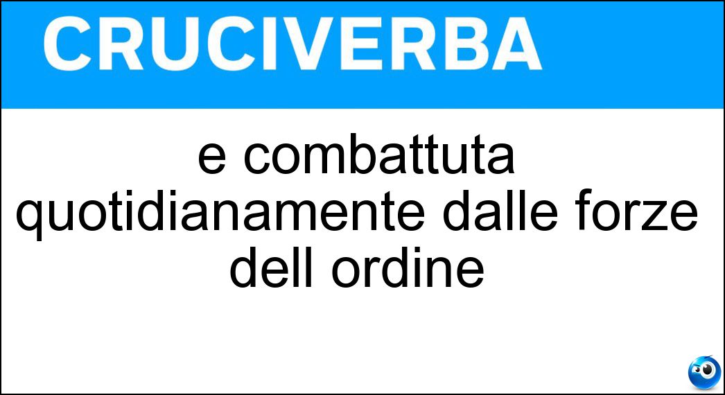È combattuta quotidianamente dalle forze dell ordine Soluzione È combattuta quotidianamente dalle forze dell ordine - Criminalità