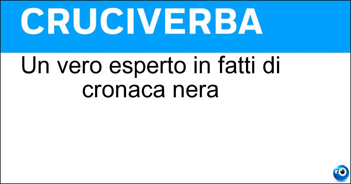 Un vero esperto in fatti di cronaca nera Soluzione Un vero esperto in fatti di cronaca nera - Criminologo