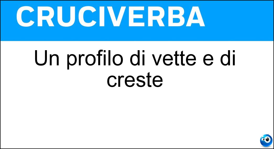 Un profilo di vette e di creste Soluzione Cruciverba: Un profilo di vette e di creste - Risposta Crinale