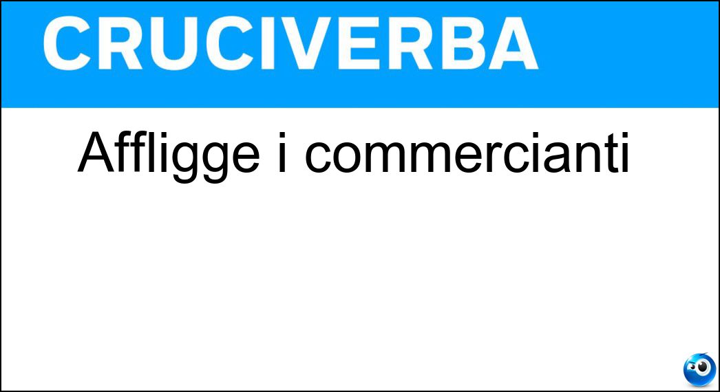 Affligge i commercianti Soluzione Cruciverba: Affligge i commercianti - Risposta Crisi