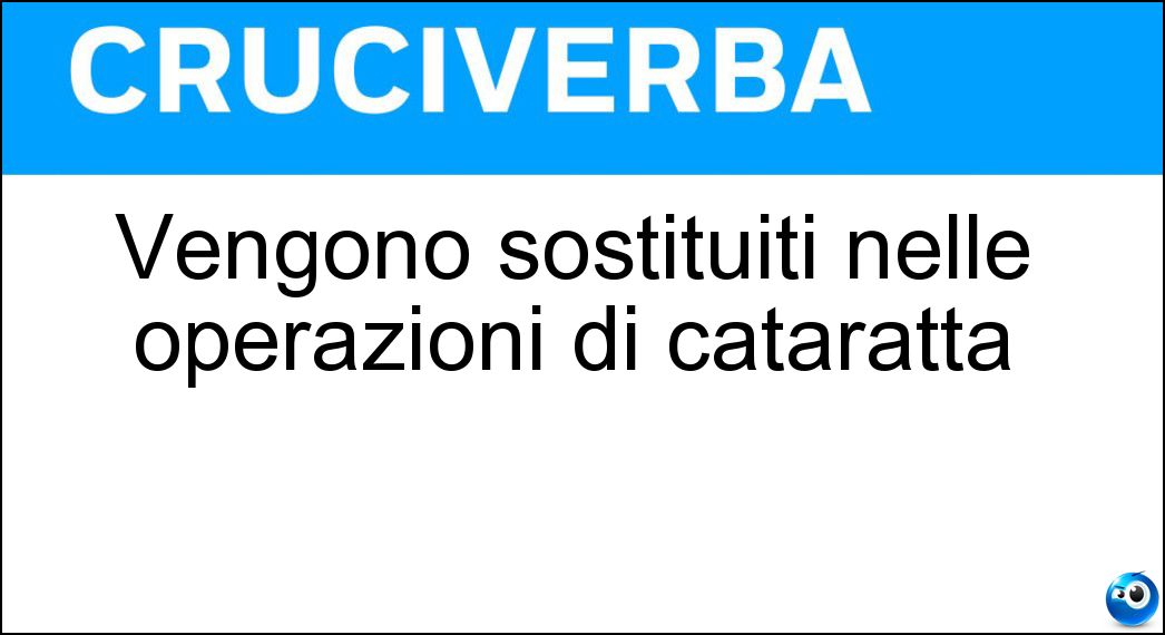 Vengono sostituiti nelle operazioni di cataratta Soluzione Vengono sostituiti nelle operazioni di cataratta - Cristallini