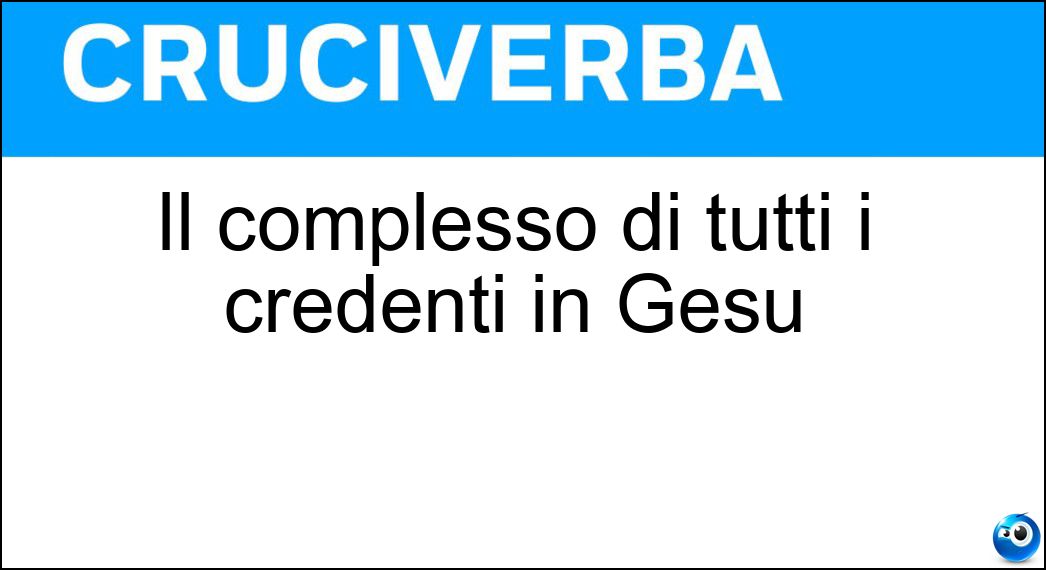 Il complesso di tutti i credenti in Gesù Il complesso di tutti i credenti in Gesù