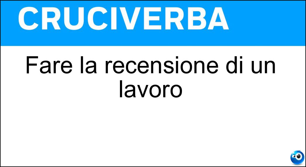 Fare la recensione di un lavoro Soluzione Cruciverba: Fare la recensione di un lavoro - Risposta Criticare