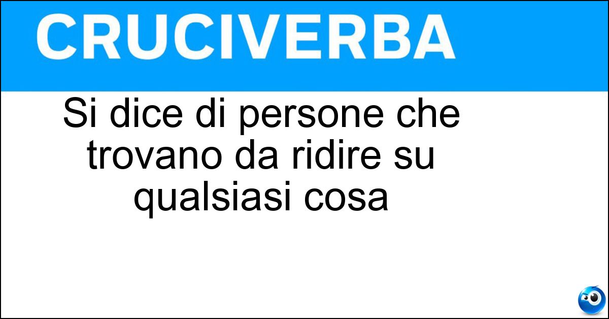 Soluzione Si dice di persone che trovano da ridire su qualsiasi cosa - Critico