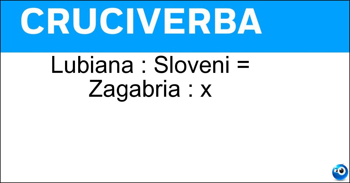 Soluzione Lubiana : Sloveni = Zagabria : x - Croati