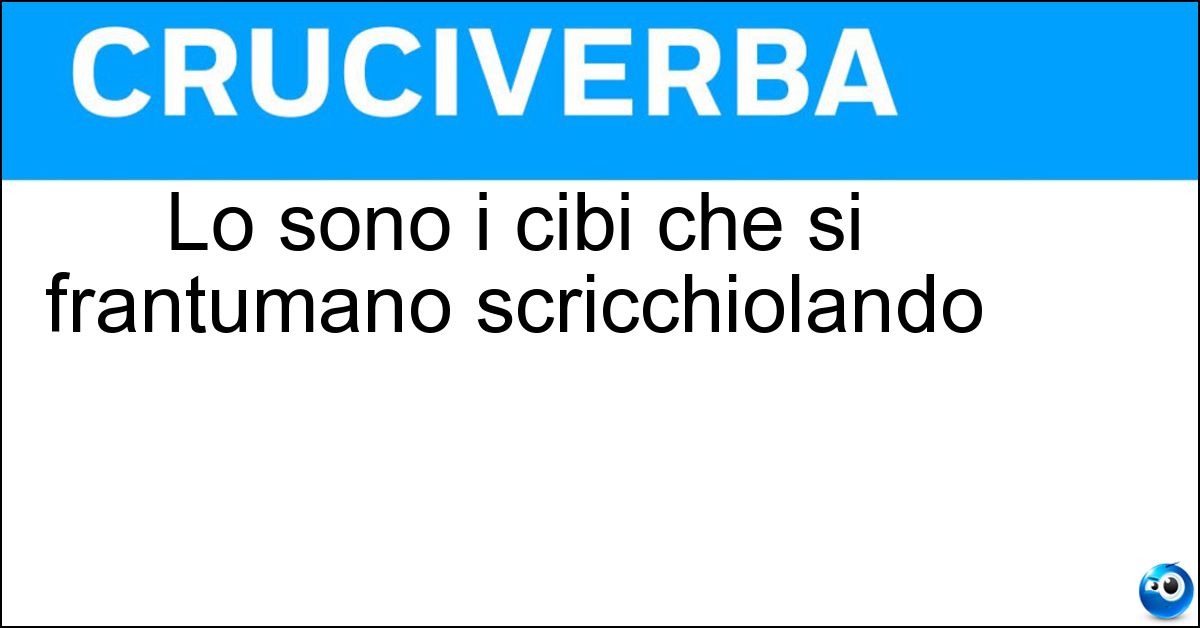 Soluzione Lo sono i cibi che si frantumano scricchiolando - Croccanti