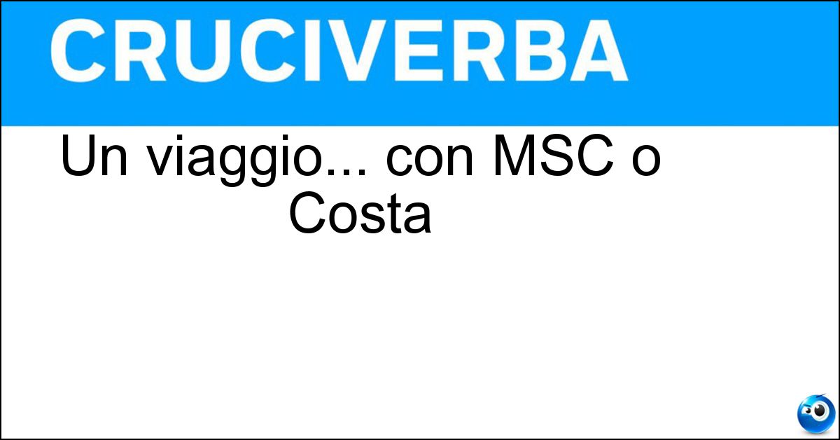 Un viaggio... con MSC o Costa Soluzione Un viaggio... con MSC o Costa - Crociera