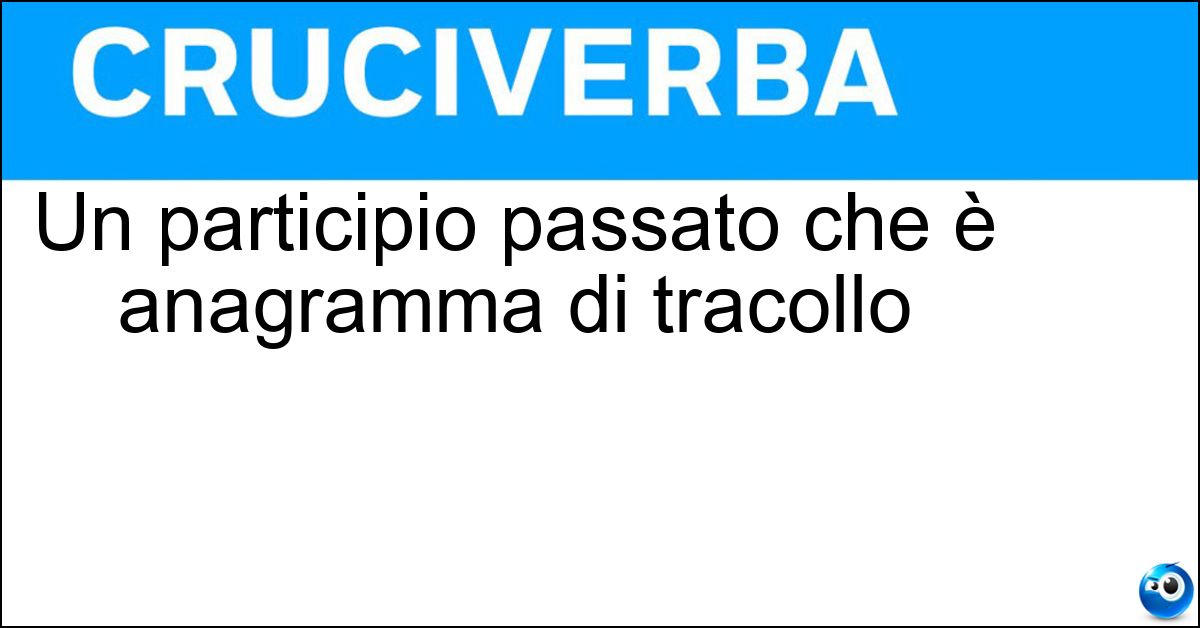 Soluzione Un participio passato che è anagramma di tracollo - Crollato