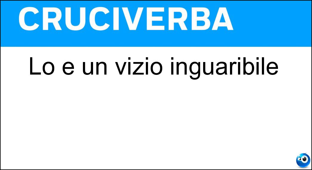 Lo è un vizio inguaribile Soluzione Lo è un vizio inguaribile - Cronico