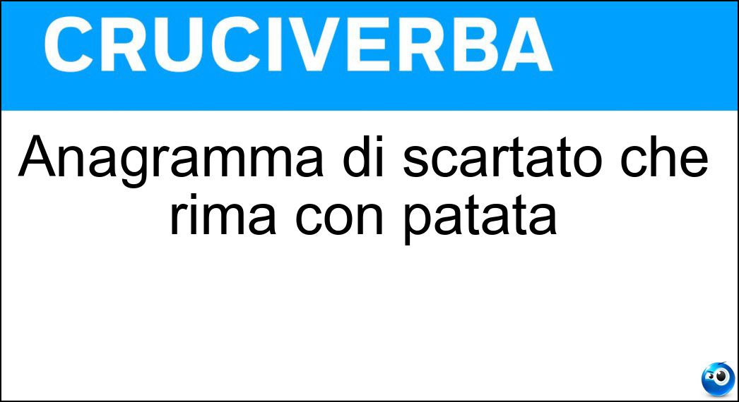 Anagramma di scartato che rima con patata