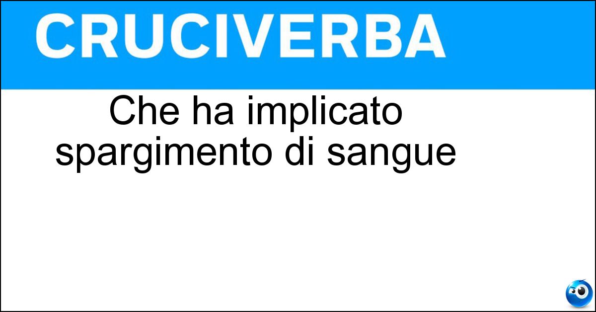Che ha implicato spargimento di sangue Soluzione Che ha implicato spargimento di sangue - Cruento