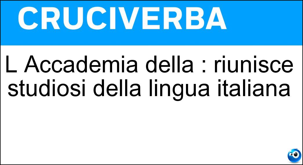 L Accademia della : riunisce studiosi della lingua italiana Soluzione Cruciverba: L Accademia della : riunisce studiosi della lingua italiana - Risposta Crusca