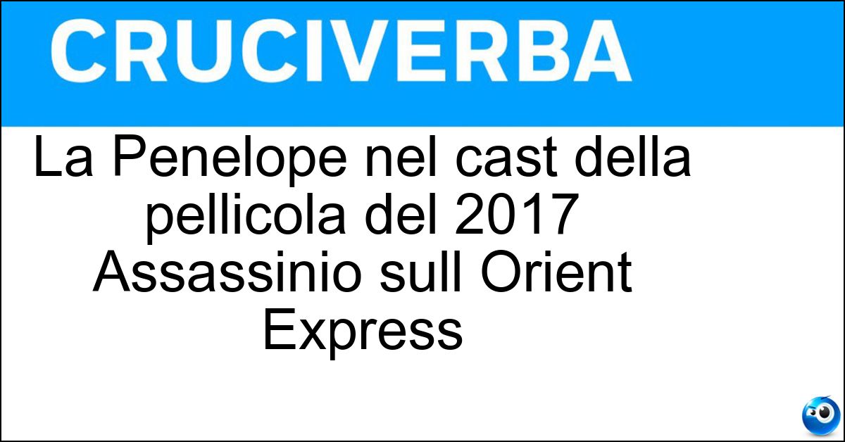 La Penelope nel cast della pellicola del 2017 Assassinio sull Orient Express Soluzione La Penelope nel cast della pellicola del 2017 Assassinio sull Orient Express - Cruz