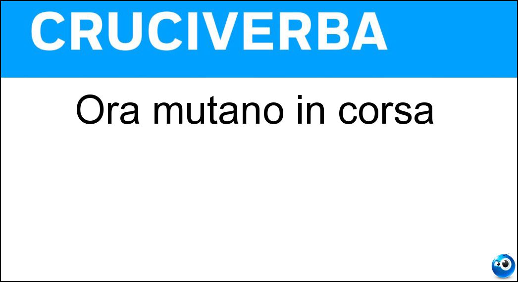 Ora mutano in corsa Soluzione Cruciverba: Ora mutano in corsa - Risposta Cs