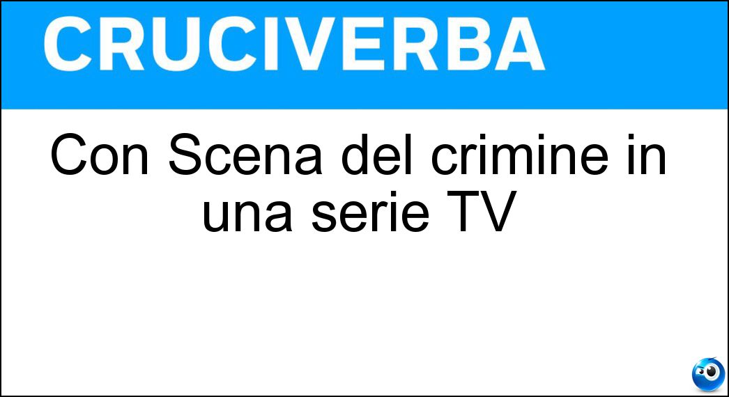 Con Scena del crimine in una serie TV Soluzione Cruciverba: Con Scena del crimine in una serie TV - Risposta Csi