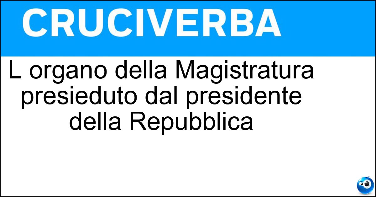 L organo della Magistratura presieduto dal presidente della Repubblica Soluzione L organo della Magistratura presieduto dal presidente della Repubblica - Csm