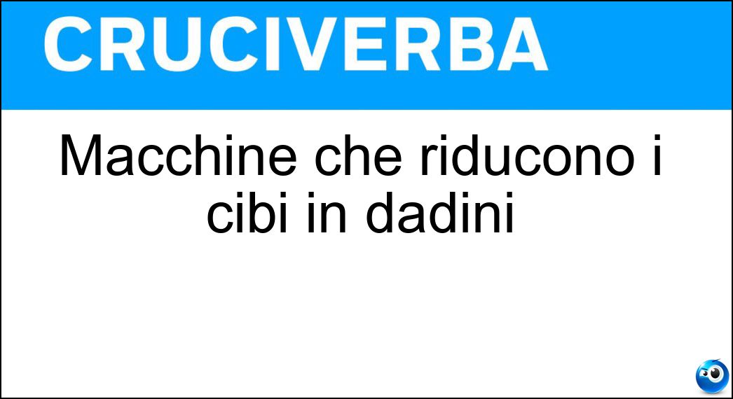 Macchine che riducono i cibi in dadini Soluzione Cruciverba: Macchine che riducono i cibi in dadini - Risposta Cubettatrici