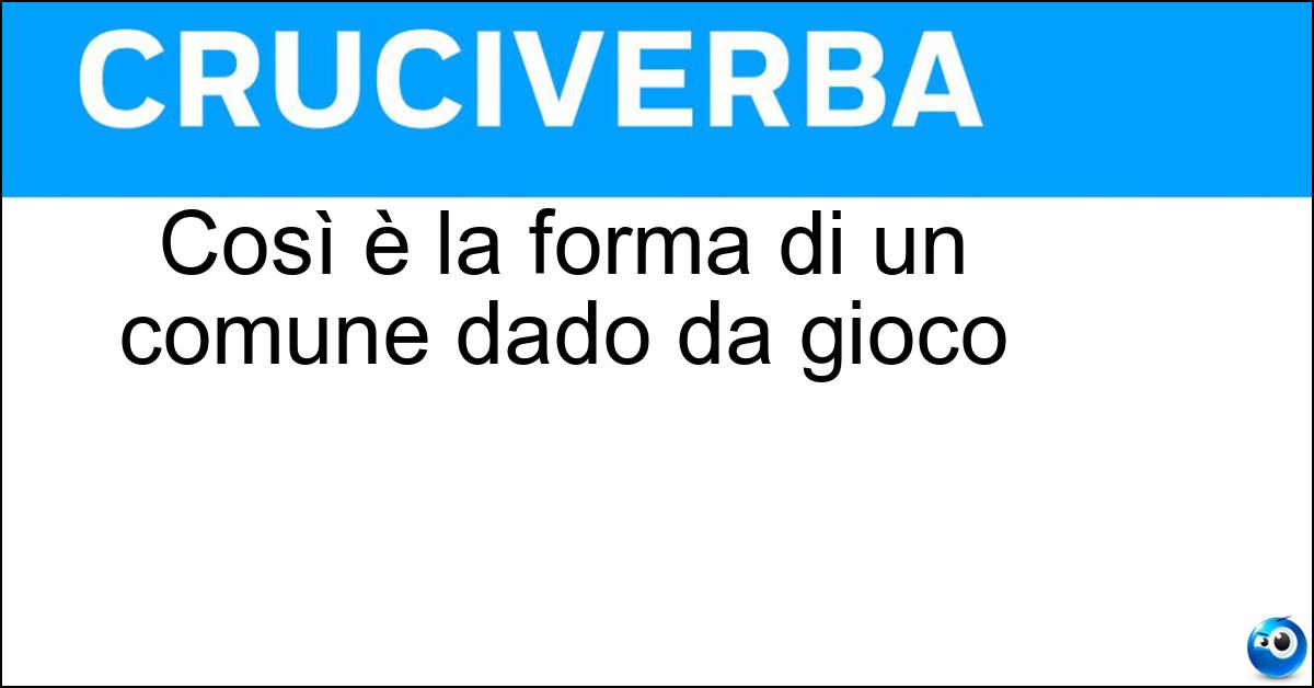 Soluzione Così è la forma di un comune dado da gioco - Cubica