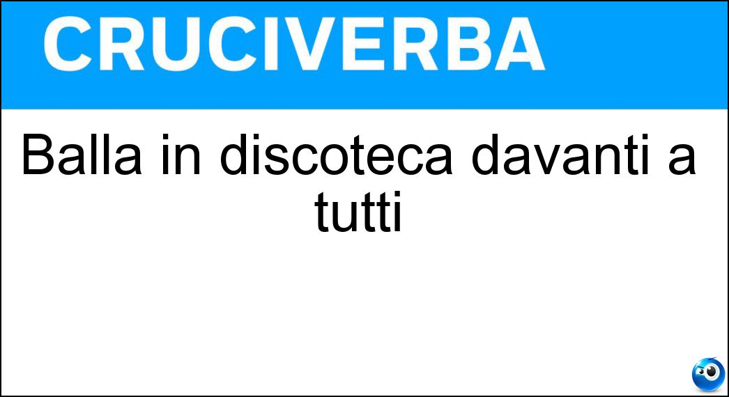 Balla in discoteca davanti a tutti Soluzione Balla in discoteca davanti a tutti - Cubista