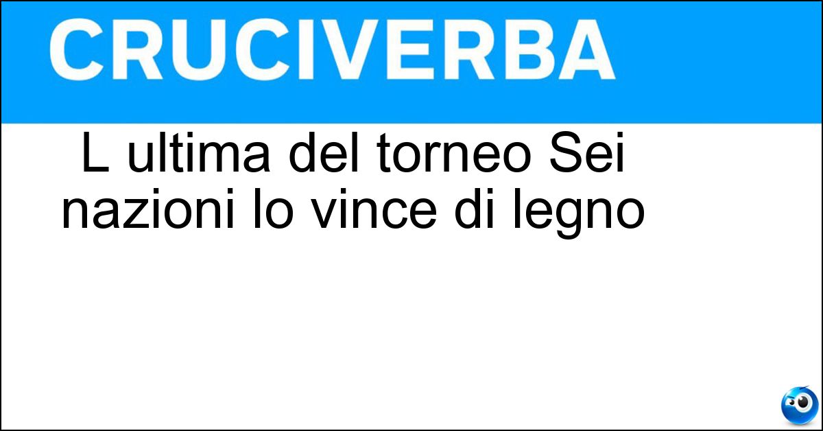 Soluzione L ultima del torneo Sei nazioni lo vince di legno - Cucchiaio