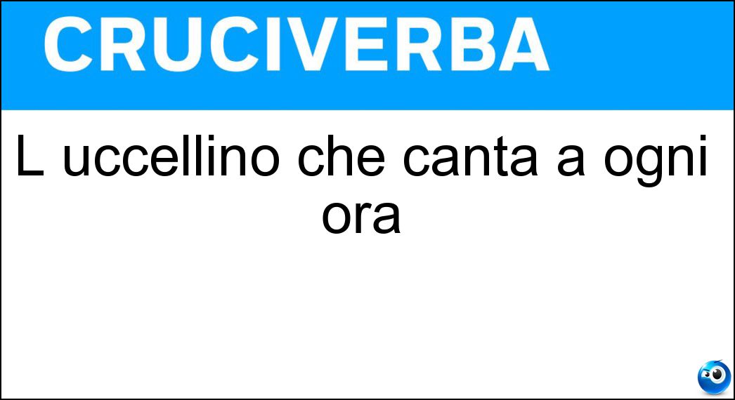 L uccellino che canta a ogni ora Soluzione L uccellino che canta a ogni ora - Cucù