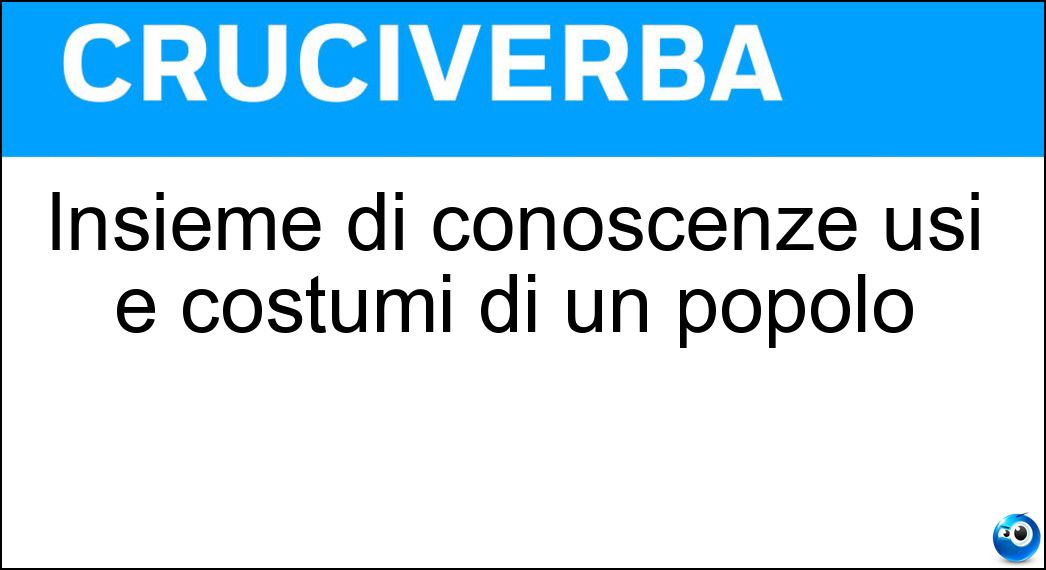 Insieme di conoscenze usi e costumi di un popolo Soluzione Cruciverba: Insieme di conoscenze usi e costumi di un popolo - Risposta Cultura
