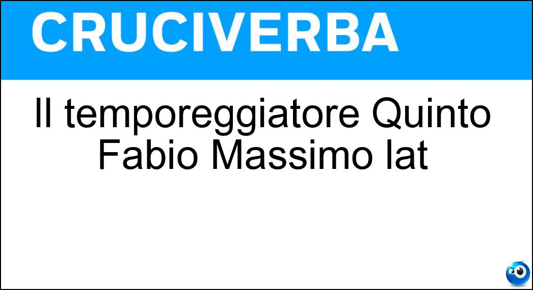 Il temporeggiatore Quinto Fabio Massimo lat Soluzione Cruciverba: Il temporeggiatore Quinto Fabio Massimo lat - Risposta Cunctator