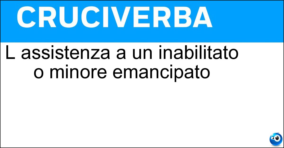 Soluzione L assistenza a un inabilitato o minore emancipato - Curatela